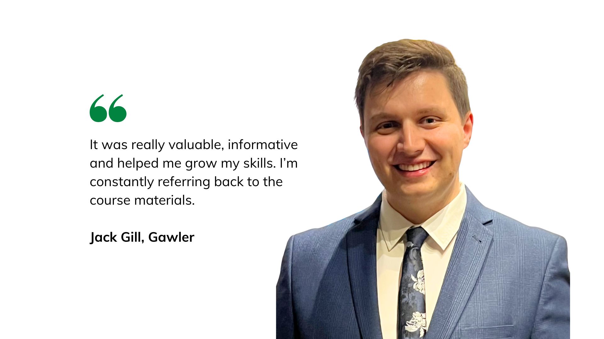 Jack Gill, a man wearing a blue suit and tie, smiling with the quote: ‘It was really valuable, informative and helped me grow my skills. I’m constantly referring back to the course materials.’